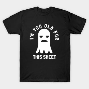 I'm Too Old For This Sheet Funny Halloween Ghost T-Shirt